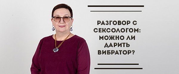 Разговор с сексологом: можно ли дарить вибратор?