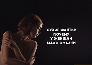 Сухие факты: почему у женщин мало смазки