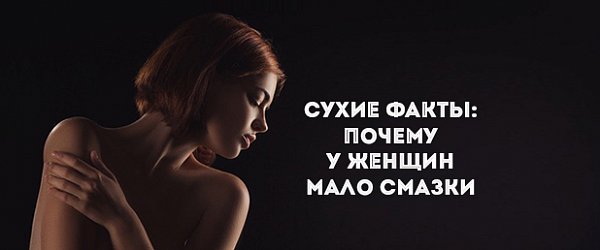 Сухие факты: почему у женщин мало смазки