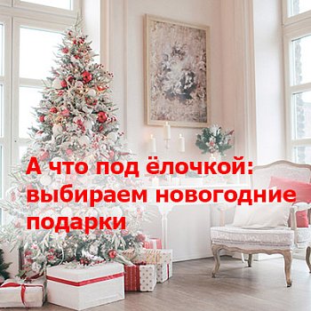 А что под ёлочкой: выбираем новогодние подарки