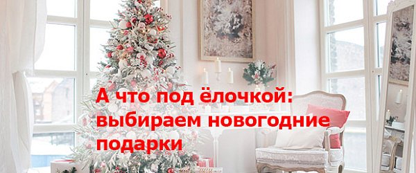 А что под ёлочкой: выбираем новогодние подарки