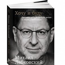 Хочу и буду. Принять себя, полюбить жизнь и стать счастливым (Михаил Лабковский)