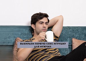 Выбираем первую секс-игрушку для мужчин