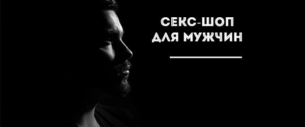Секс-шоп для мужчин: чем порадовать себя и удивить вторую половинку