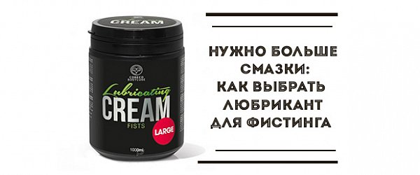 Нужно больше смазки: как выбрать любрикант для фистинга