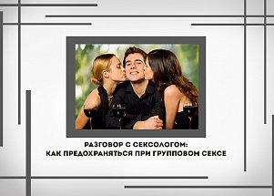 Разговор с сексологом: как предохраняться при групповом сексе