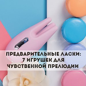 Предварительные ласки: 7 игрушек для чувственной прелюдии