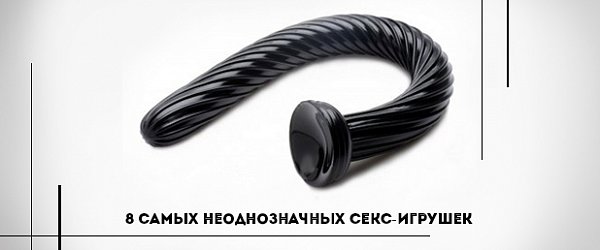 Страшно представить: 8 самых неоднозначных секс-игрушек