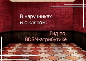 В наручниках и с кляпом: гид по BDSM-атрибутике