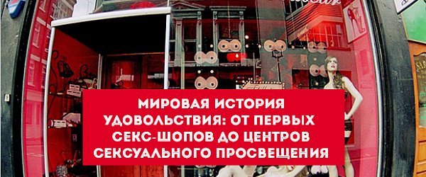 Мировая история удовольствия: от первых секс-шопов до центров сексуального просвещения