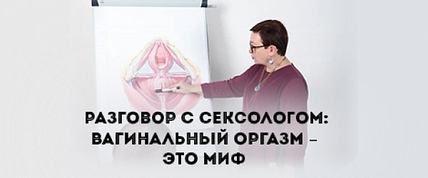 Разговор с сексологом: Вагинальный оргазм – это миф