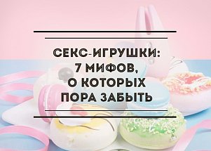 Секс-игрушки: 5 мифов, о которых пора забыть 