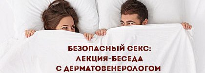 Безопасный секс: лекция-беседа с дерматовенерологом Безопасный секс: лекция-беседа с дерматовенерологом